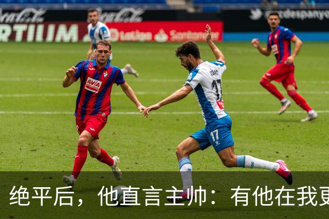 绝平后，他直言主帅：有他在我更能发挥